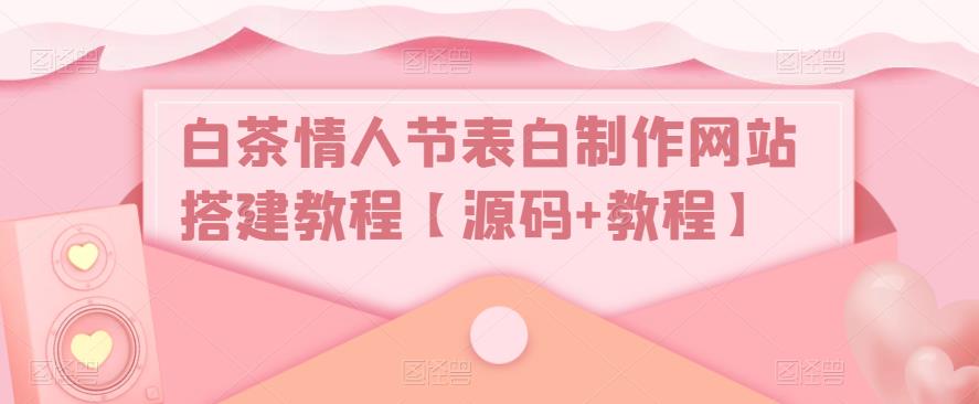 白茶情人节表白制作网站搭建教程【源码+教程】-51资源库