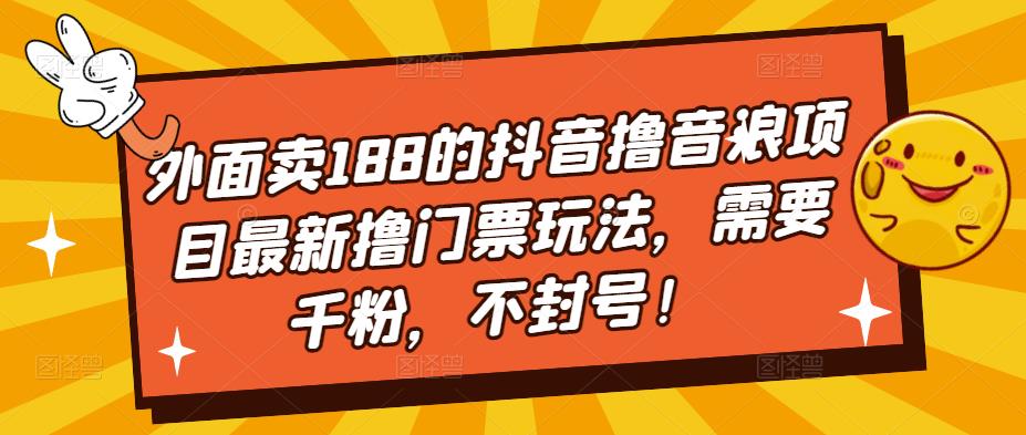 外面卖188的抖音撸音浪项目最新撸门票玩法，需要千粉，不封号！-51资源库
