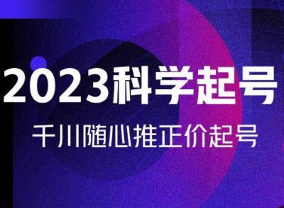 金龙2023科学起号，千川随心推投放实战课，千川随心推正价起号-51资源库