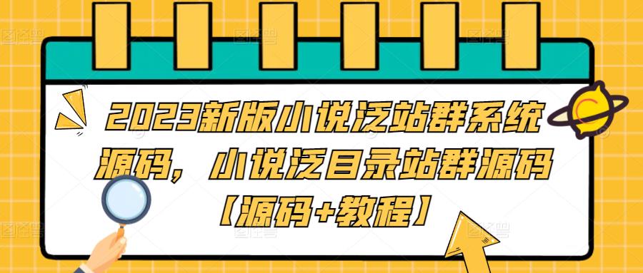 2023新版小说泛站群系统源码，小说泛目录站群源码【源码+教程】-51资源库
