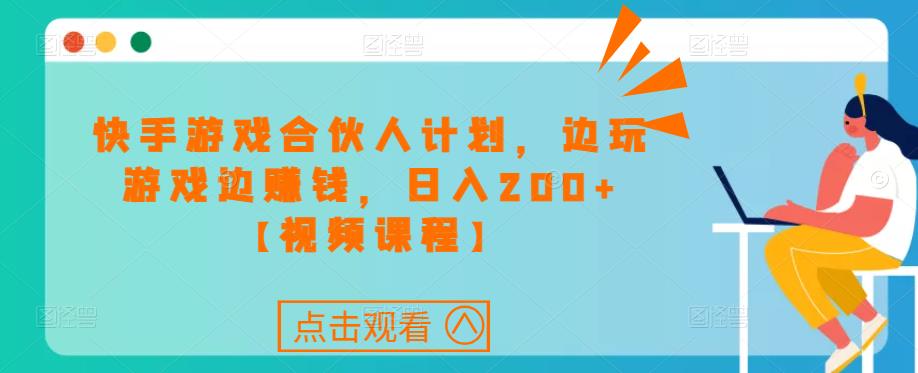 快手游戏合伙人计划项目，边玩游戏边赚钱，日入200+【视频课程】-51资源库