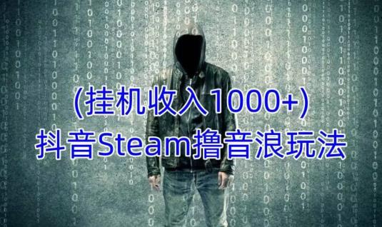 抖音Steam撸音浪玩法，挂机一天收入1000+不露脸 不说话 不封号 社恐人群福音-51资源库