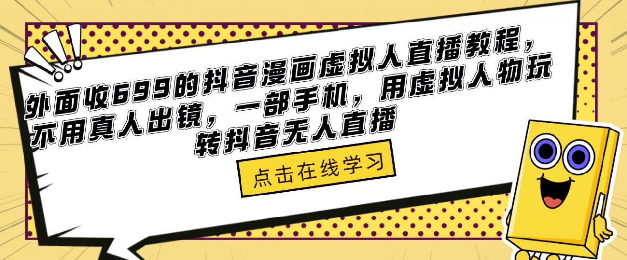 外面收699的抖音漫画虚拟人直播教程，不用真人出镜，一部手机，用虚拟人物玩转抖音无人直播-51资源库
