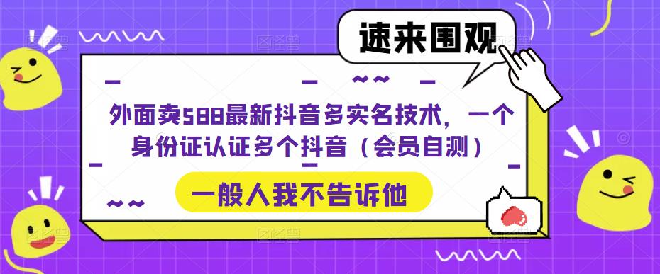 外面卖588最新抖音多实名技术，一个身份证认证多个抖音（会员自测）-51资源库