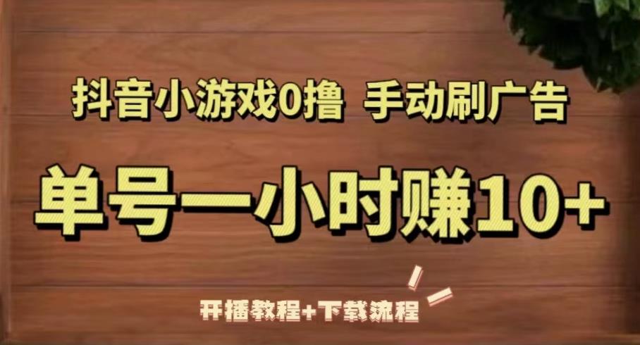 抖音小游戏0撸手动刷广告，单号一小时赚10+（开播教程+下载流程）-51资源库