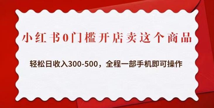 小红书0门槛开店卖这个商品，轻松日收入300-500，全程一部手机即可操作-51资源库