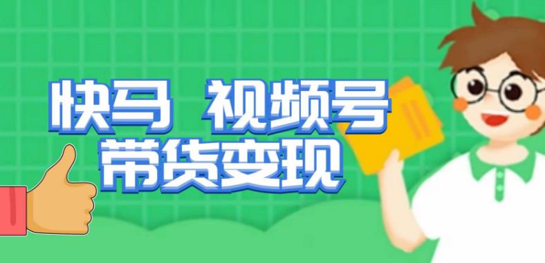 快马视频号带货变现课，货趋势分析，带货的进阶路线，变现模式拆解-51资源库
