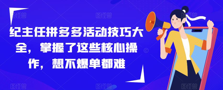 纪主任拼多多活动技巧大全，掌握了这些核心操作，想不爆单都难-51资源库
