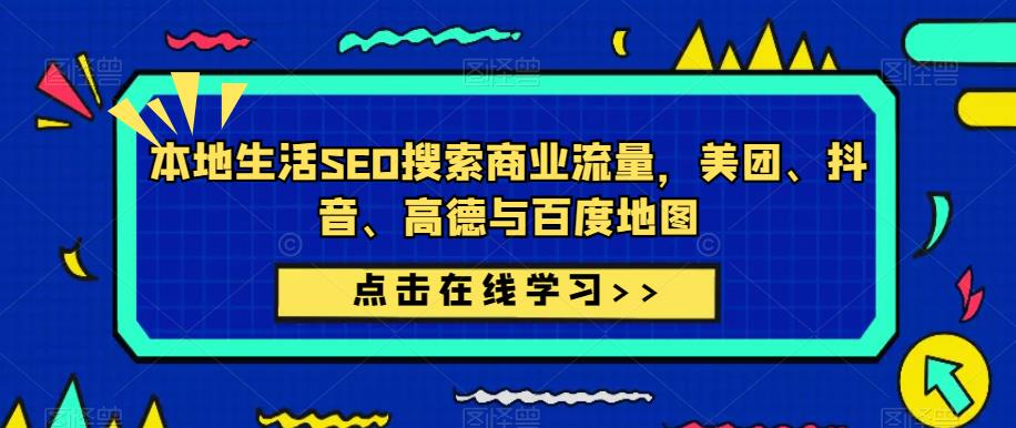 本地生活SEO搜索商业流量，美团、抖音、高德与百度地图-51资源库