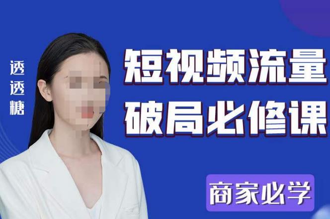 2023最新透糖短视频流量破局必修课——商家必学-51资源库