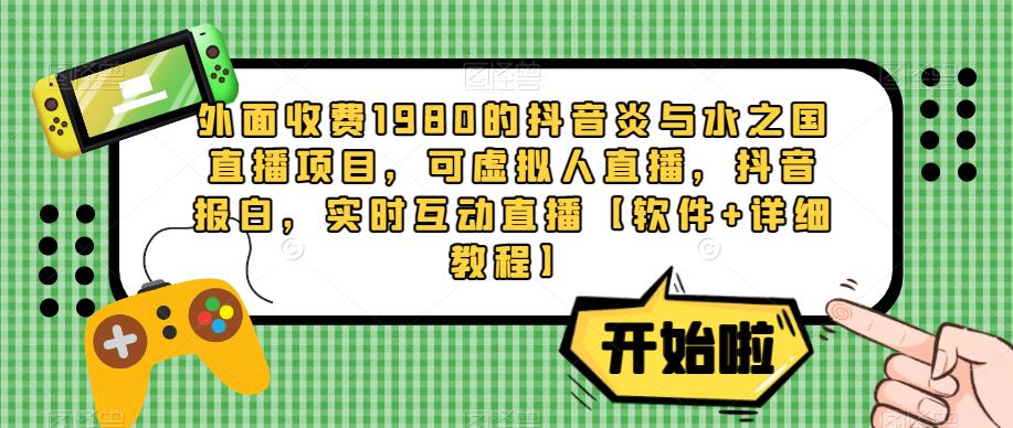 外面收费1980的抖音炎与水之国直播项目，可虚拟人直播，抖音报白，实时互动直播【软件+详细教程】-51资源库