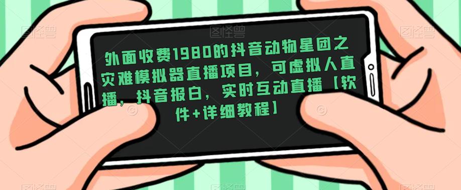 外面收费1980的抖音动物星团之灾难模拟器直播项目，可虚拟人直播，抖音报白，实时互动直播【软件+详细教程】-51资源库