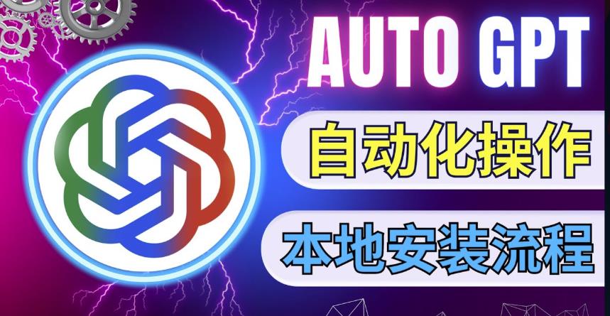 最新ChatGpt风向标，不同于普通gpt的史诗级技术升级，AutoGPT本地安装教程，让AI指导AI自动化完成任务-51资源库