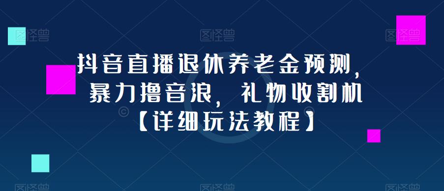 抖音直播退休养老金预测，暴力撸音浪，礼物收割机【详细玩法教程】-51资源库