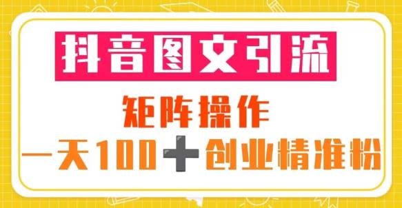 抖音图文引流矩阵操作一天100+创业精准粉（5节视频课+素材模板）-51资源库