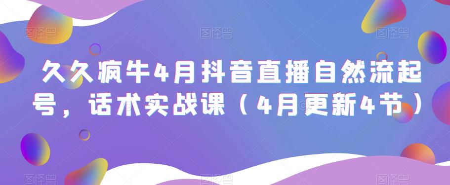 久久疯牛4月抖音直播纯自然流起号，话术实战课（4月更新4节）-51资源库