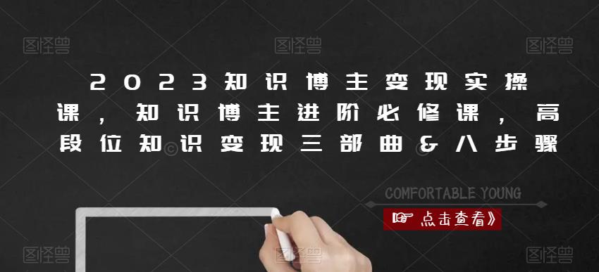 2023知识博主变现实操课，知识博主进阶必修课，高段位知识变现三部曲&八步骤-51资源库