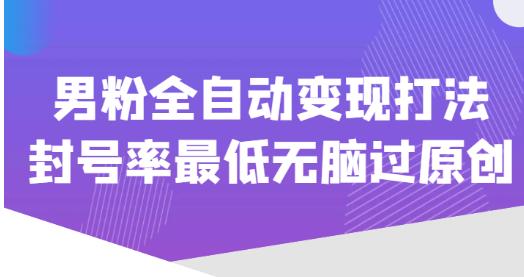 价值1980的男粉全自动变现打法，封号率最低无脑过原创-51资源库