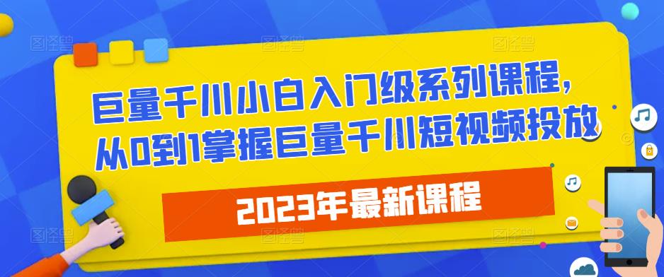 2023最新巨量千川小白入门级系列课程，从0到1掌握巨量千川短视频投放-51资源库