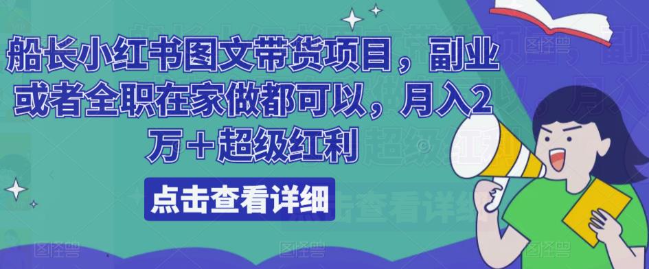 船长小红书图文带货项目，副业或者全职在家做都可以，月入2万＋超级红利-51资源库