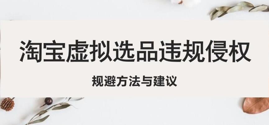 淘宝虚拟违规侵权规避方法与建议，6个部分详细讲解，做虚拟资源必看-51资源库