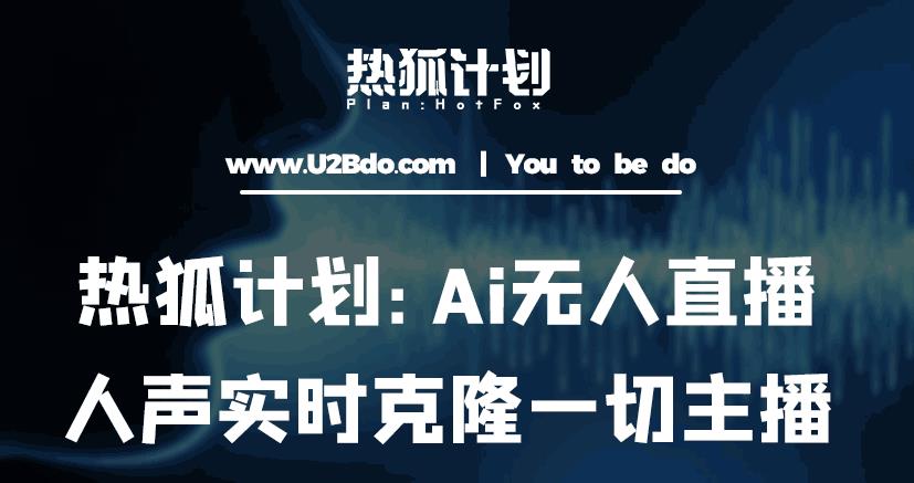 热狐计划：Ai无人直播实时克隆一切主播·无人直播新时代（包含所有使用到的软件）-51资源库