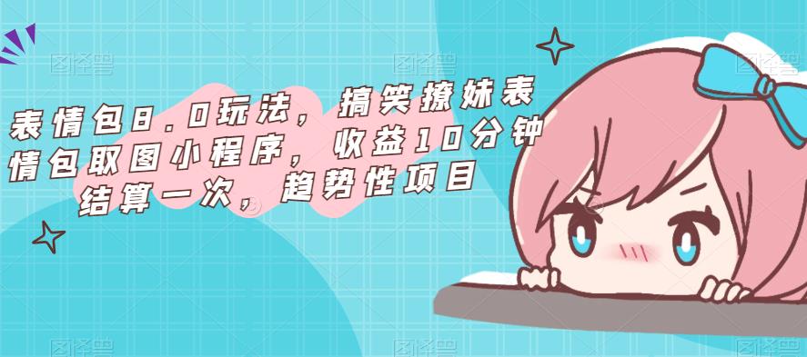 表情包8.0玩法，搞笑撩妹表情包取图小程序，收益10分钟结算一次，趋势性项目-51资源库