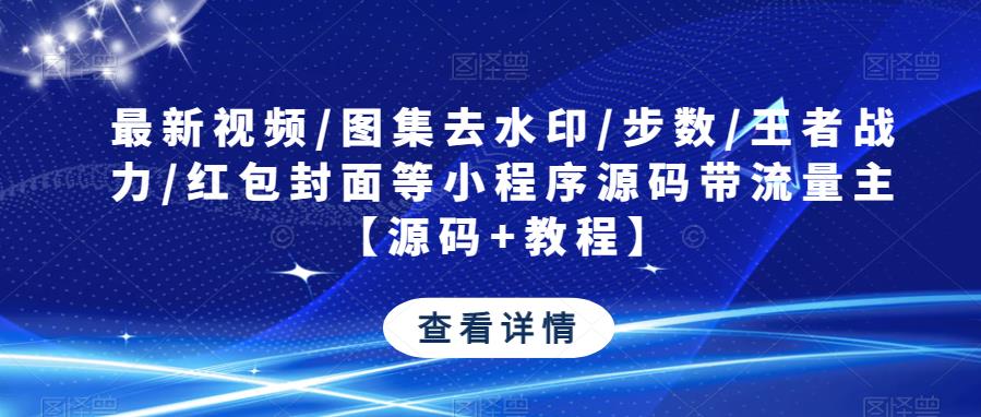 最新视频/图集去水印/步数/王者战力/红包封面等小程序源码带流量主【源码+教程】-51资源库