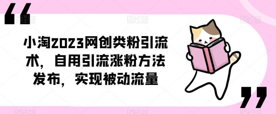 ​小淘2023网创类粉引流术，自用引流涨粉方法发布，实现被动流量-51资源库