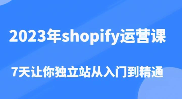 2023年shopify运营课，7天让你独立站从入门到精通（价值1980元）-51资源库