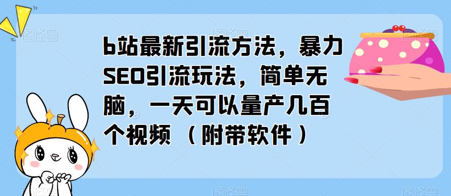 b站最新引流方法，暴力SEO引流玩法，简单无脑，一天可以量产几百个视频（附带软件）-51资源库