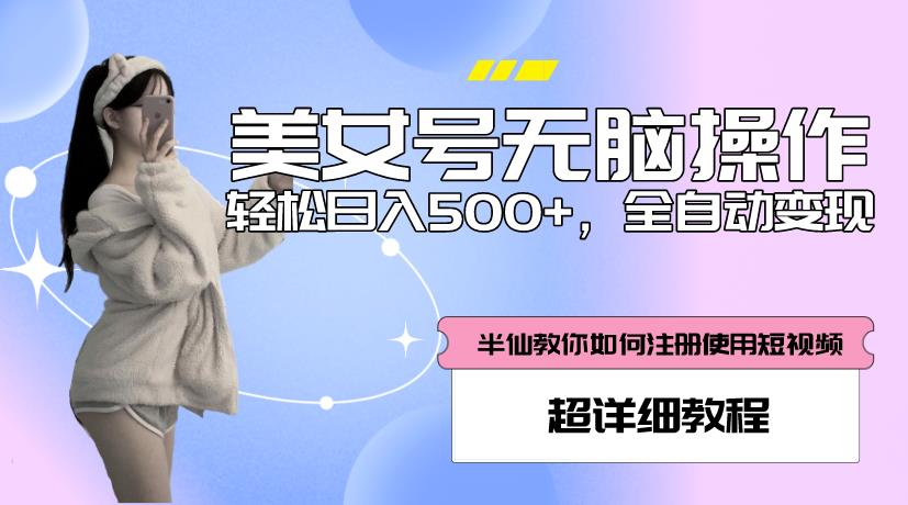 美女号无脑操作，轻松日入500+，全自动变现，超详细教程-51资源库