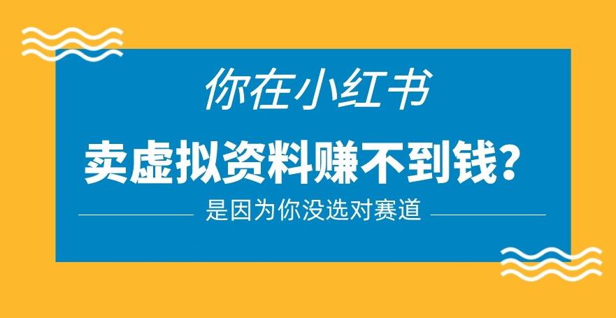 小红书卖虚拟资料的正确赛道，没有什么门槛，一部手机就可以操作【揭秘】-51资源库