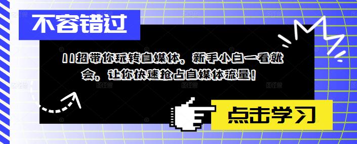 11招带你玩转自媒体，新手小白一看就会，让你快速抢占自媒体流量！-51资源库