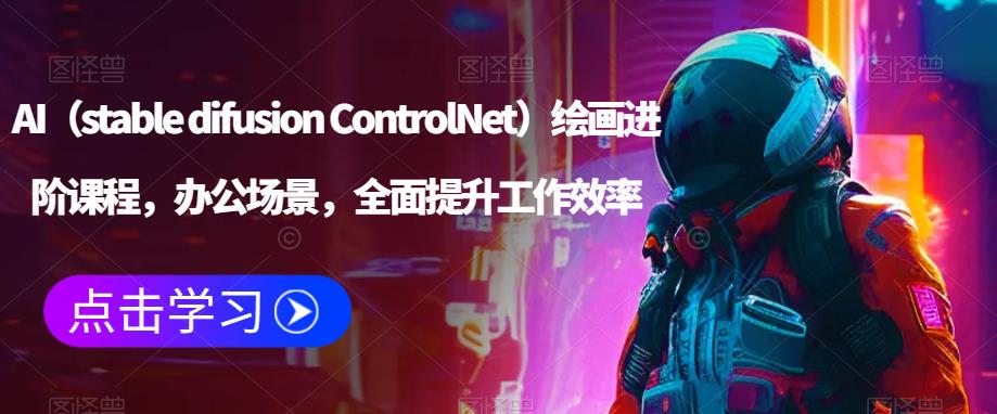 AI（stable difusion ControlNet）绘画进阶课程，办公场景，全面提升工作效率-51资源库