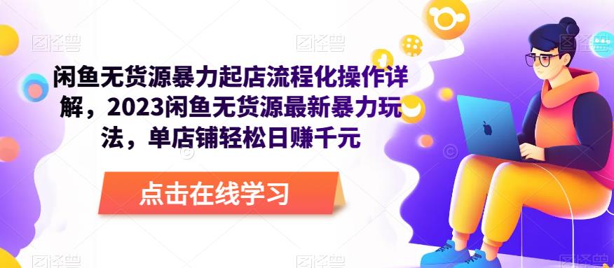 闲鱼无货源暴力起店流程化操作详解，2023闲鱼无货源最新暴力玩法，单店铺轻松日赚千元-51资源库