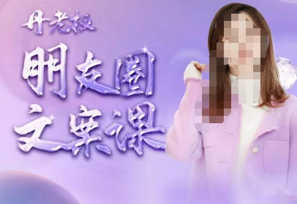 丹老板朋友圈文案课，这个春天，和丹老板来一场文案的约会吧-51资源库