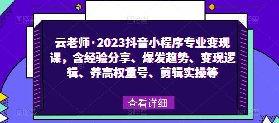 云老师·2023抖音小程序专业变现课，含经验分享、爆发趋势、变现逻辑、养高权重号、剪辑实操等-51资源库