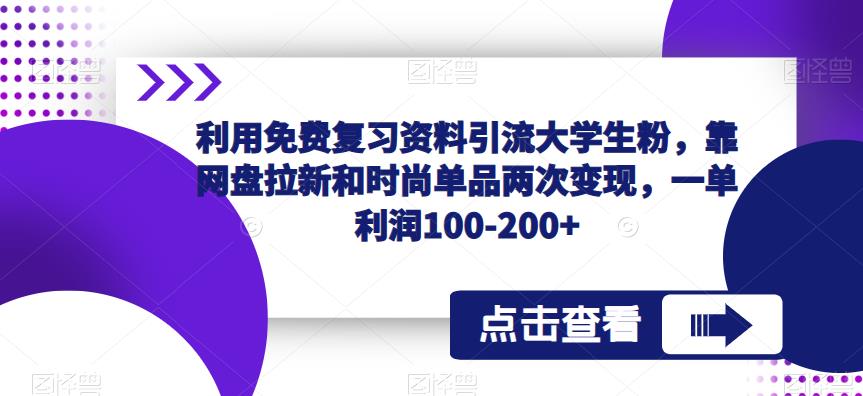 利用免费复习资料引流大学生粉，靠网盘拉新和时尚单品两次变现，一单利润100-200+-51资源库
