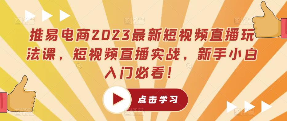 推易电商2023最新短视频直播玩法课，短视频直播实战，新手小白入门必看！-51资源库