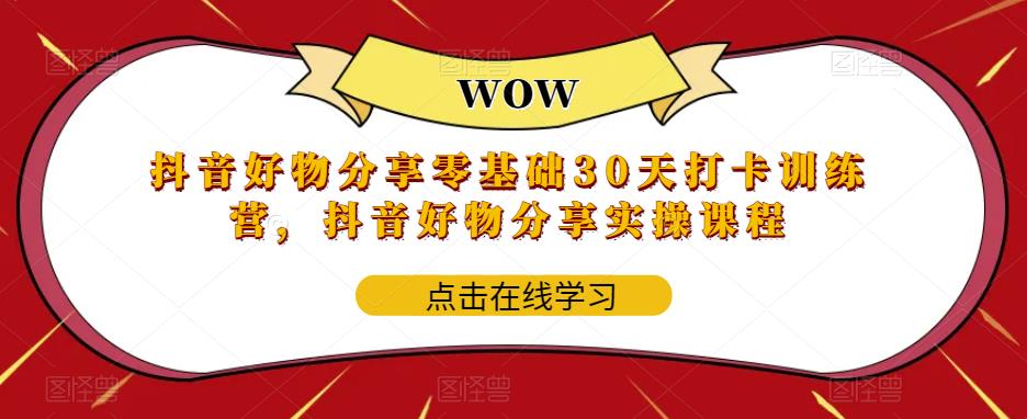 抖音好物分享零基础30天打卡训练营，抖音好物分享实操课程-51资源库