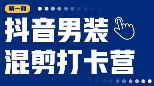 抖音男装混剪打卡营，0基础在家兼职可以做，上手简单-51资源库