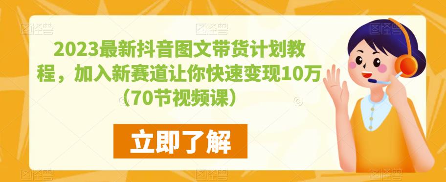 2023最新抖音图文带货计划教程，加入新赛道让你快速变现10万+（70节视频课）-51资源库