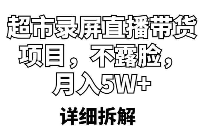 超市录屏直播带货项目，不露脸，月入5W+（详细拆解）-51资源库