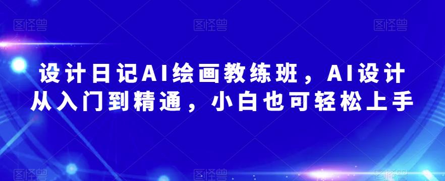 设计日记AI绘画教练班，AI设计从入门到精通，小白也可轻松上手-51资源库