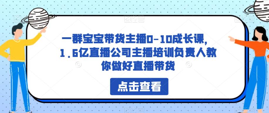 一群宝宝带货主播0-10成长课，1.6亿直播公司主播培训负责人教你做好直播带货-51资源库