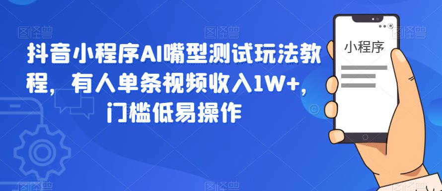 抖音小程序AI嘴型测试玩法教程，有人单条视频收入1W+，门槛低易操作-51资源库