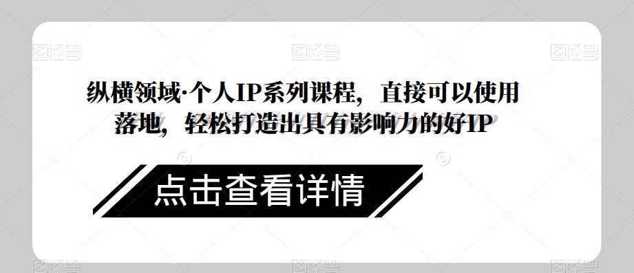 纵横领域·个人IP系列课程，直接可以使用落地，轻松打造出具有影响力的好IP-51资源库