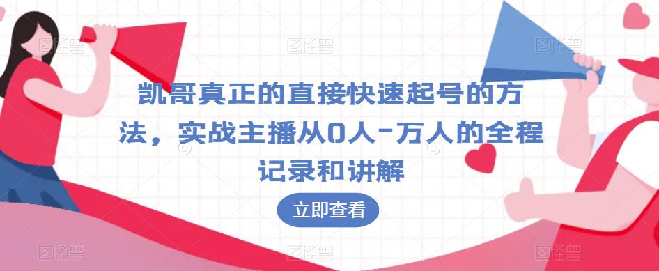 凯哥真正的直接快速起号的方法，实战主播从0人-万人的全程记录和讲解-51资源库