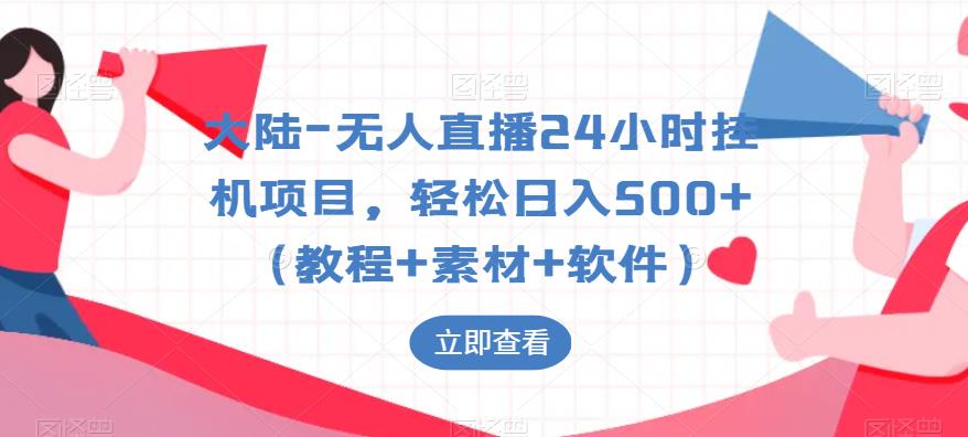 大陆-无人直播24小时挂机项目，轻松日入500+（教程+素材+软件）-51资源库